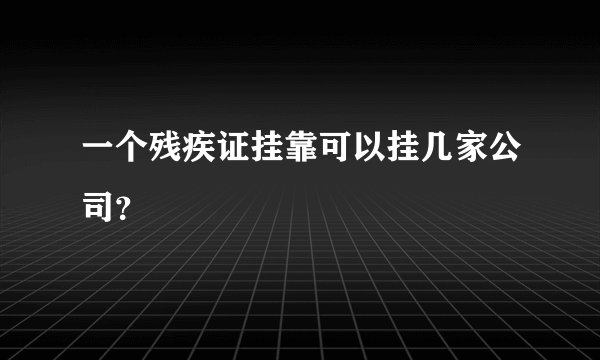 一个残疾证挂靠可以挂几家公司？