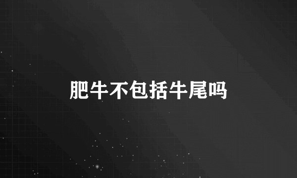 肥牛不包括牛尾吗