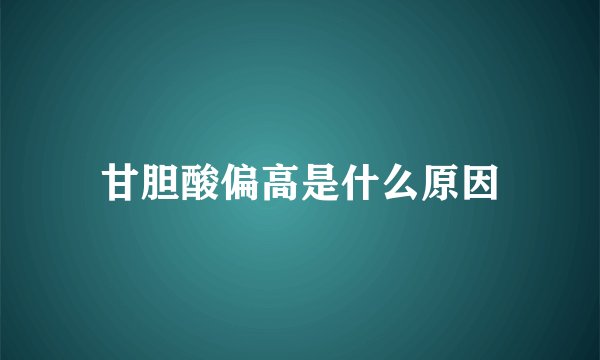 甘胆酸偏高是什么原因