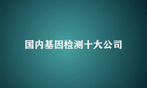 国内基因检测十大公司