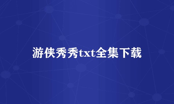 游侠秀秀txt全集下载