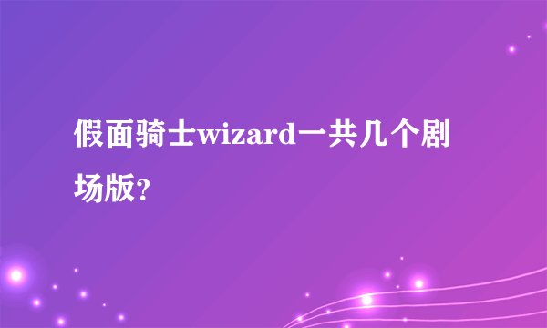 假面骑士wizard一共几个剧场版？