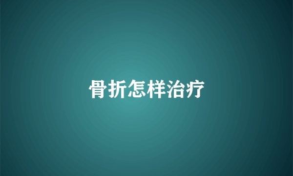 骨折怎样治疗