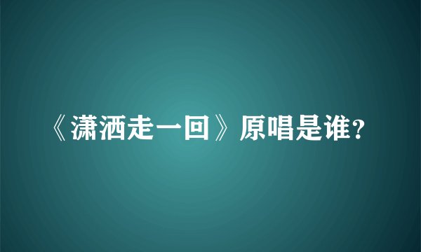 《潇洒走一回》原唱是谁？