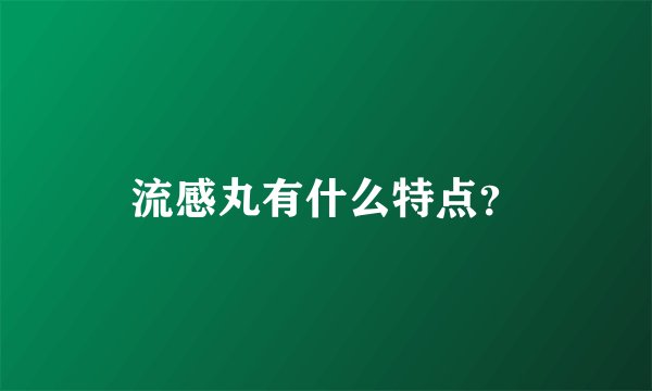 流感丸有什么特点？