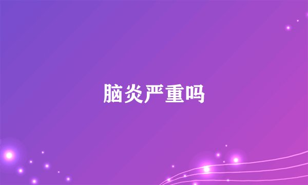 脑炎严重吗