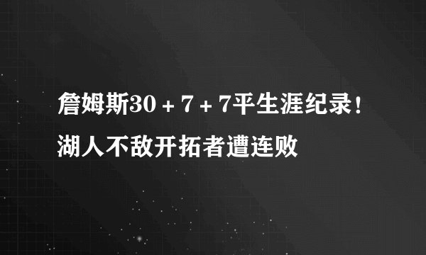 詹姆斯30＋7＋7平生涯纪录！湖人不敌开拓者遭连败