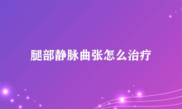 腿部静脉曲张怎么治疗
