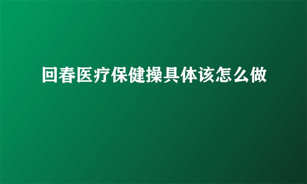 回春医疗保健操具体该怎么做