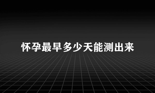 怀孕最早多少天能测出来