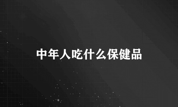 中年人吃什么保健品