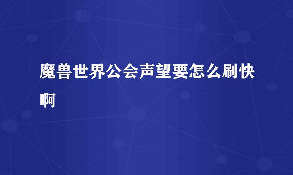 魔兽世界公会声望要怎么刷快啊