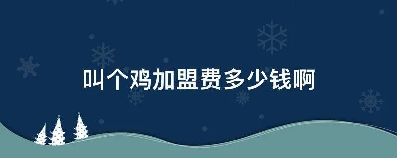 叫个鸡加盟费多少钱啊