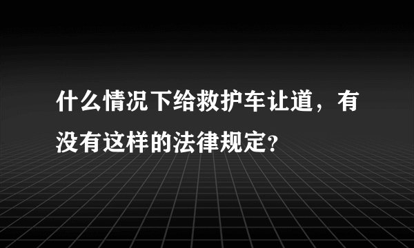 什么情况下给救护车让道，有没有这样的法律规定？