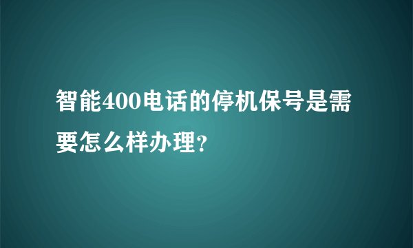 智能400电话的停机保号是需要怎么样办理？