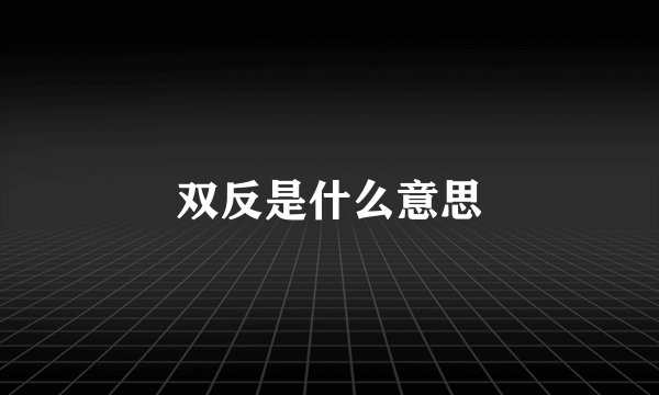 双反是什么意思