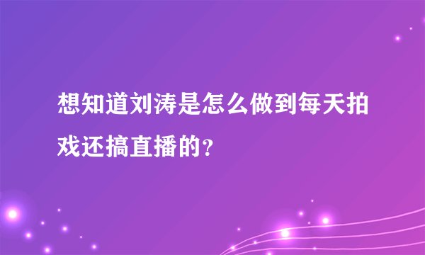 想知道刘涛是怎么做到每天拍戏还搞直播的？