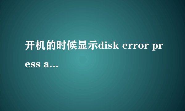 开机的时候显示disk error press any key to restart 我按了一堆键还是显示这个,重启了以后也还是这样
