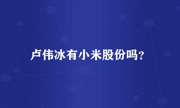 卢伟冰有小米股份吗？
