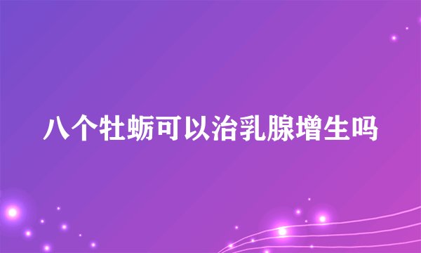 八个牡蛎可以治乳腺增生吗