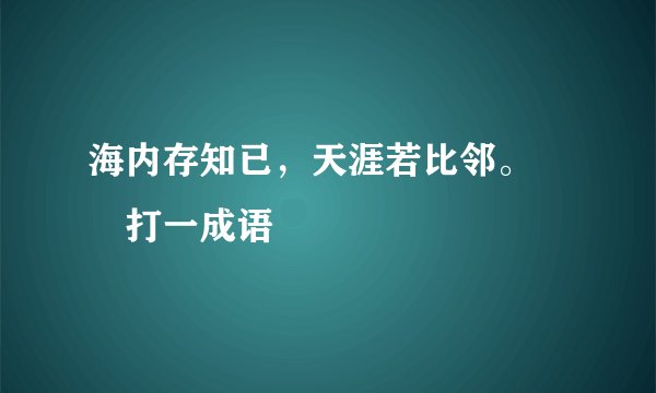 海内存知已，天涯若比邻。――打一成语