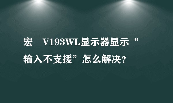 宏碁V193WL显示器显示“ 输入不支援”怎么解决？