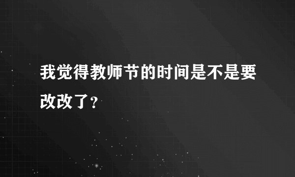 我觉得教师节的时间是不是要改改了？