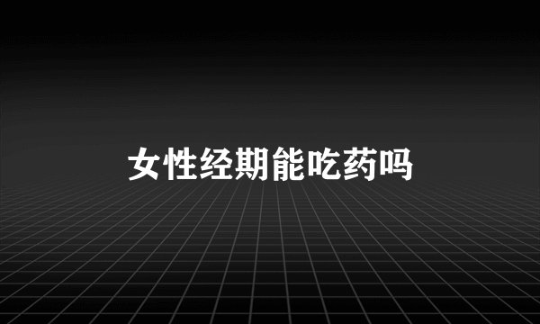 女性经期能吃药吗