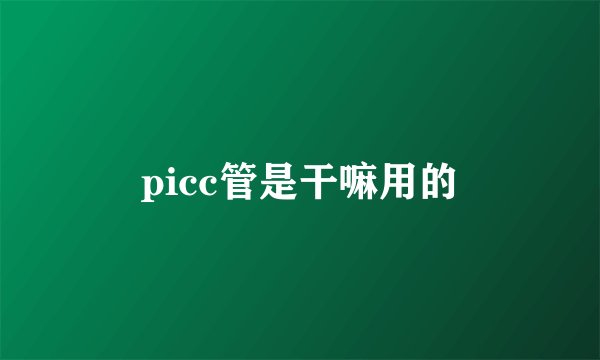 picc管是干嘛用的
