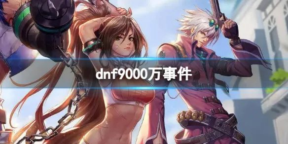 《dnf》矛盾复制bug漏洞9000万事件介绍