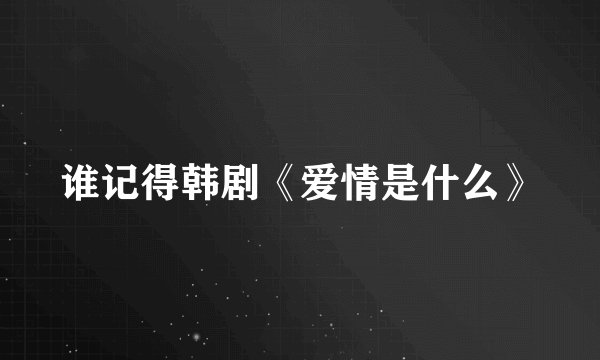 谁记得韩剧《爱情是什么》