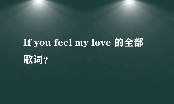 If you feel my love 的全部歌词？