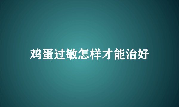 鸡蛋过敏怎样才能治好