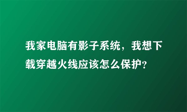 我家电脑有影子系统，我想下载穿越火线应该怎么保护？