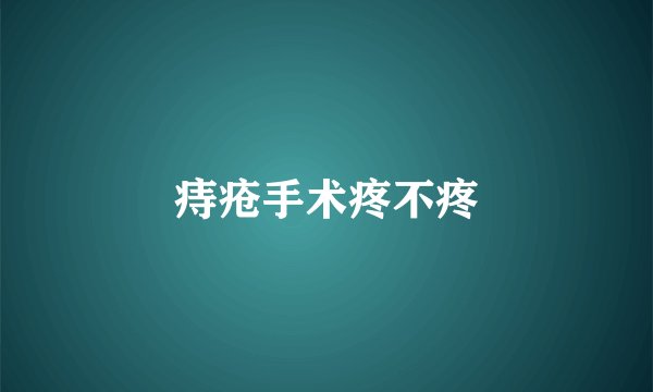 痔疮手术疼不疼