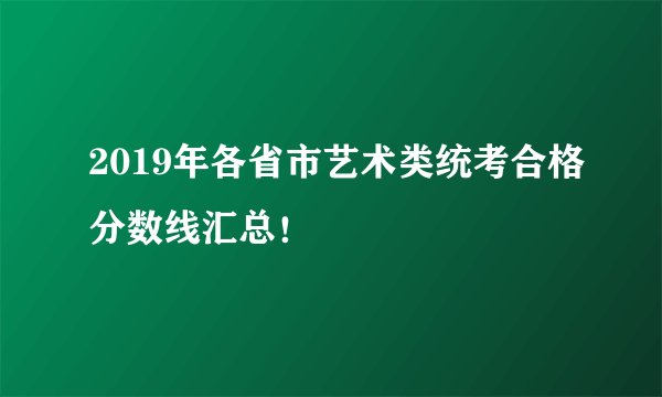 2019年各省市艺术类统考合格分数线汇总！