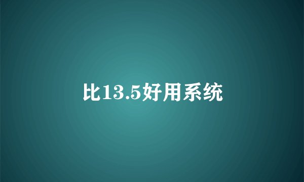比13.5好用系统