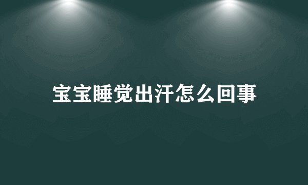 宝宝睡觉出汗怎么回事