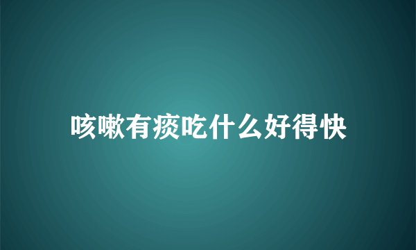 咳嗽有痰吃什么好得快
