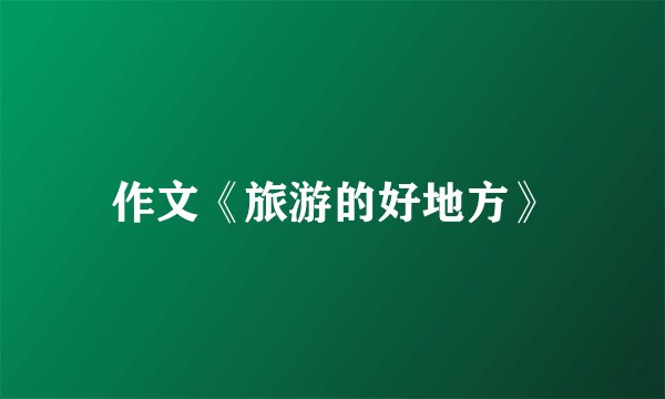 作文《旅游的好地方》