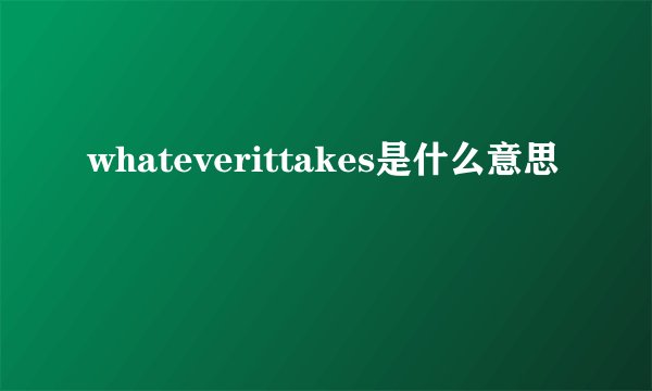 whateverittakes是什么意思