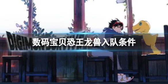 《数码宝贝绝境求生》恐王龙兽如何入队？恐王龙兽入队条件介绍