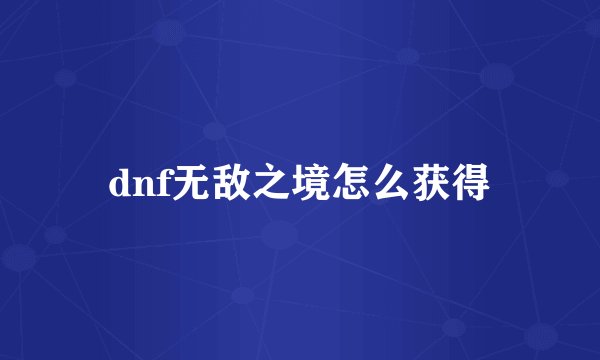 dnf无敌之境怎么获得