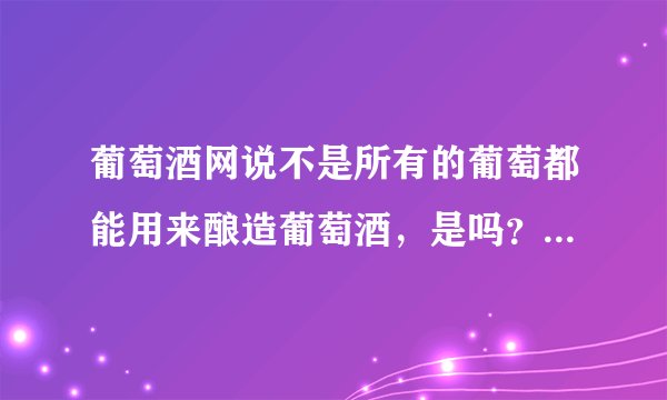 葡萄酒网说不是所有的葡萄都能用来酿造葡萄酒，是吗？我想自酿试试