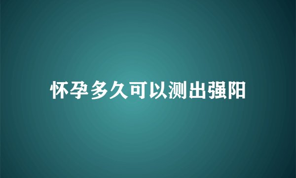 怀孕多久可以测出强阳