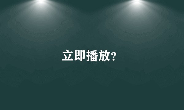 立即播放？