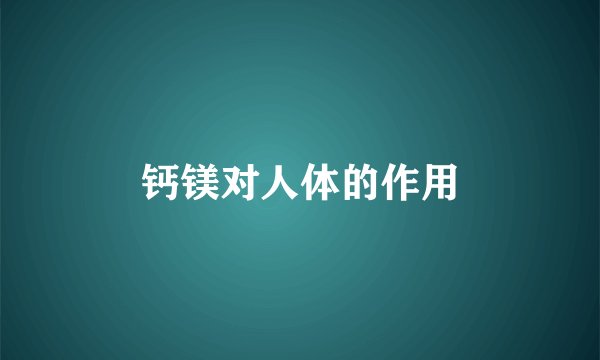 钙镁对人体的作用