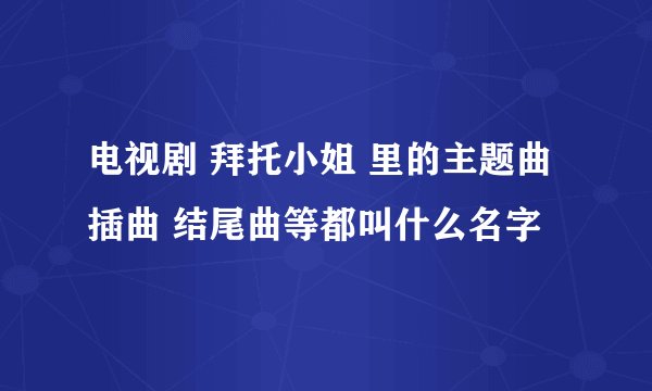 电视剧 拜托小姐 里的主题曲 插曲 结尾曲等都叫什么名字
