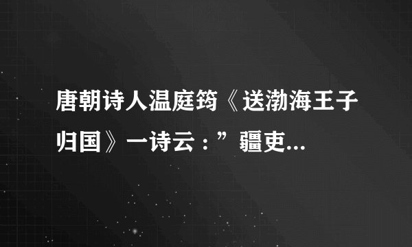 唐朝诗人温庭筠《送渤海王子归国》一诗云 : ”疆吏虽重海 , 车书本一家” . 这反映了（    ）  A. 西域各族人民对西汉的向往和敬慕之情       B. 吐蕃与唐朝的密切关系 C. 北宋人民与契丹人民的友好往               D. 粟末靺鞨与唐朝的密切关系