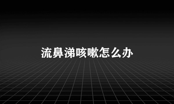 流鼻涕咳嗽怎么办